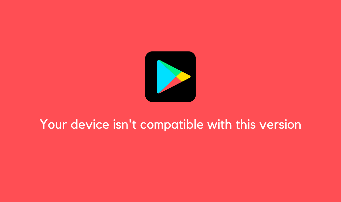 Fix Your device isn't compatible with this version on Google Play Store